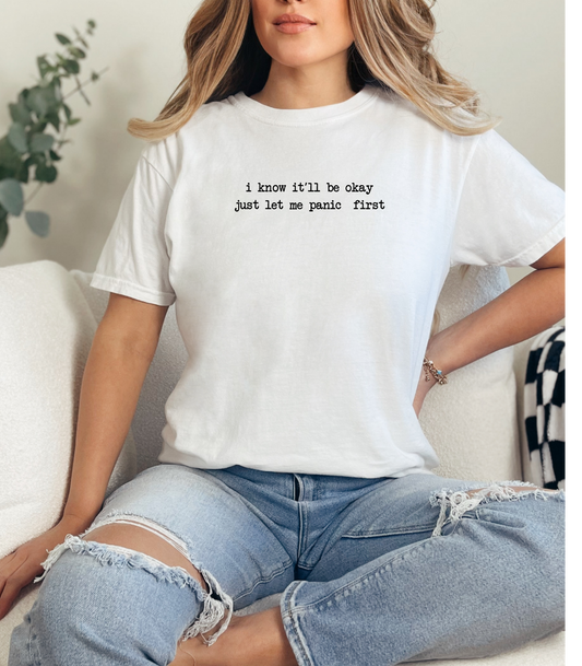 I Know It’ll Be Okay Just Let Me Panic First Tee
